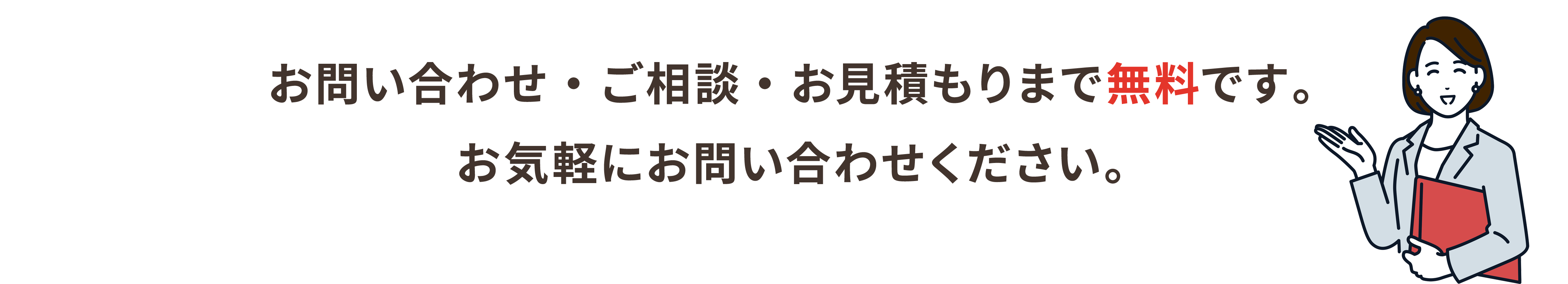 お問い合わせ・ご相談・お見積もりまで無料です。お気軽にお問い合わせください。